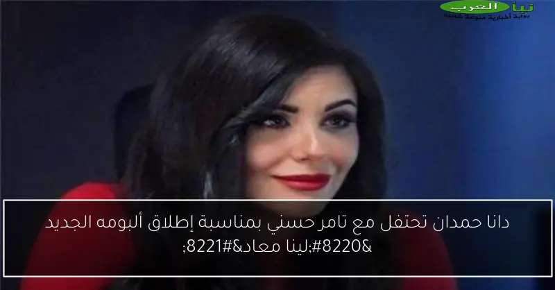 دانا حمدان تحتفل مع تامر حسني بمناسبة إطلاق ألبومه الجديد “لينا معاد”