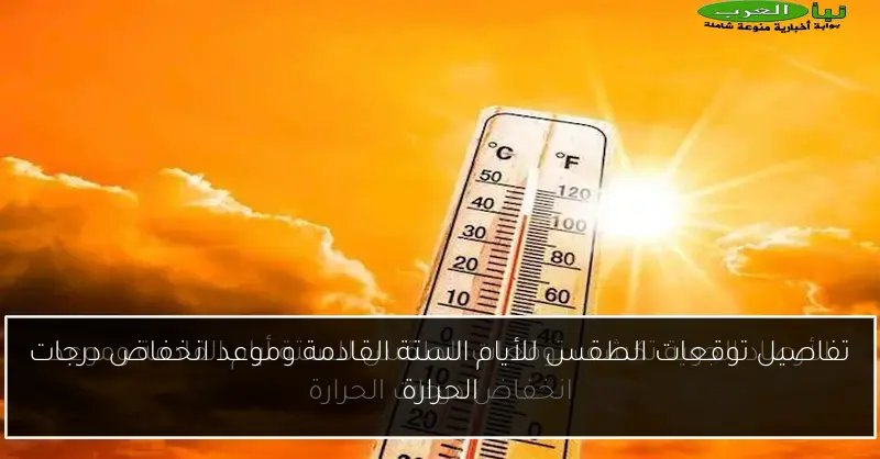 تفاصيل توقعات الطقس للأيام الستة القادمة وموعد انخفاض درجات الحرارة