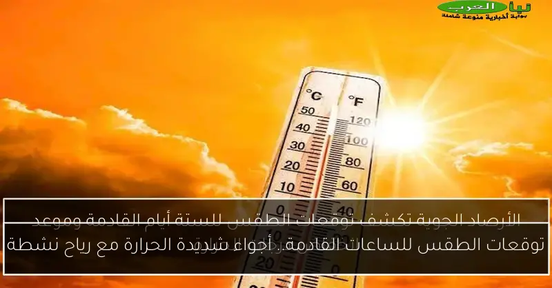 توقعات الطقس للساعات القادمة.. أجواء شديدة الحرارة مع رياح نشطة