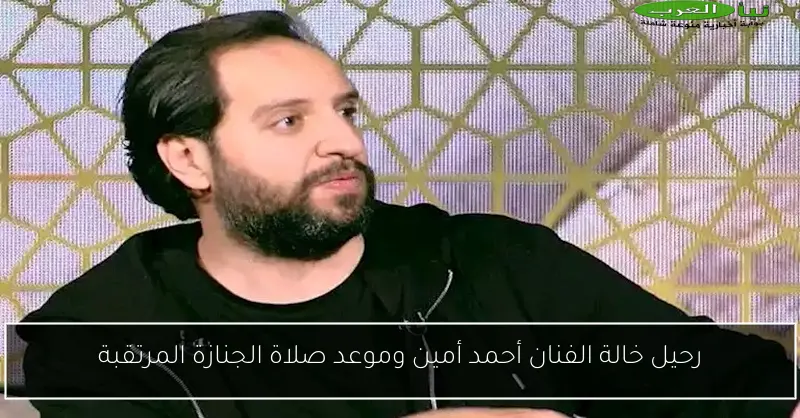 رحيل خالة الفنان أحمد أمين وموعد صلاة الجنازة المرتقبة
