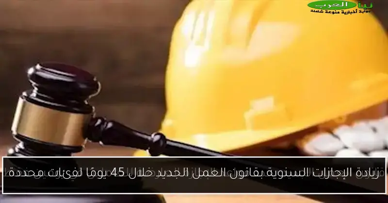 زيادة الإجازات السنوية بقانون العمل الجديد خلال 45 يومًا لفئات محددة