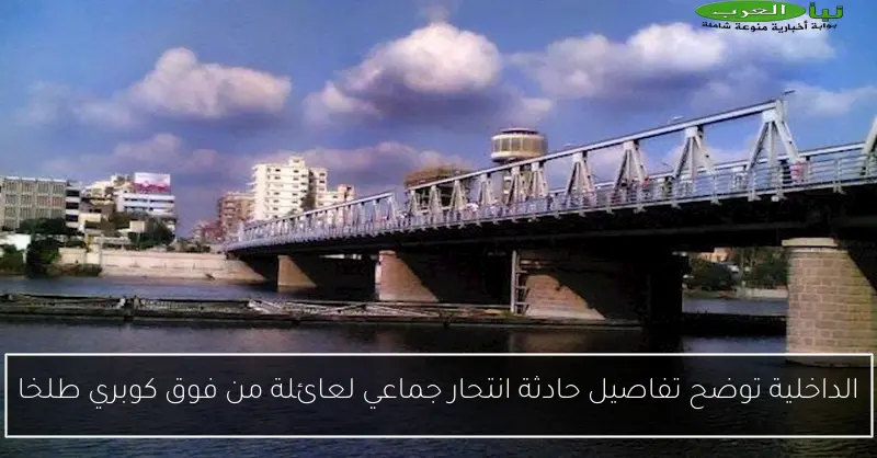 الداخلية توضح تفاصيل حادثة انتحار جماعي لعائلة من فوق كوبري طلخا