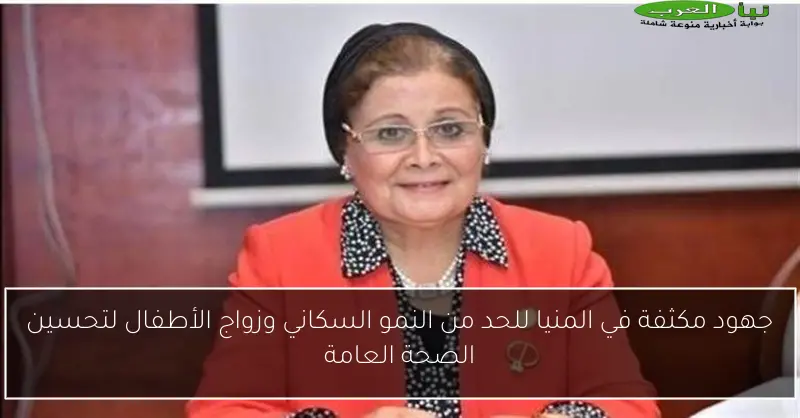 جهود مكثفة في المنيا للحد من النمو السكاني وزواج الأطفال لتحسين الصحة العامة