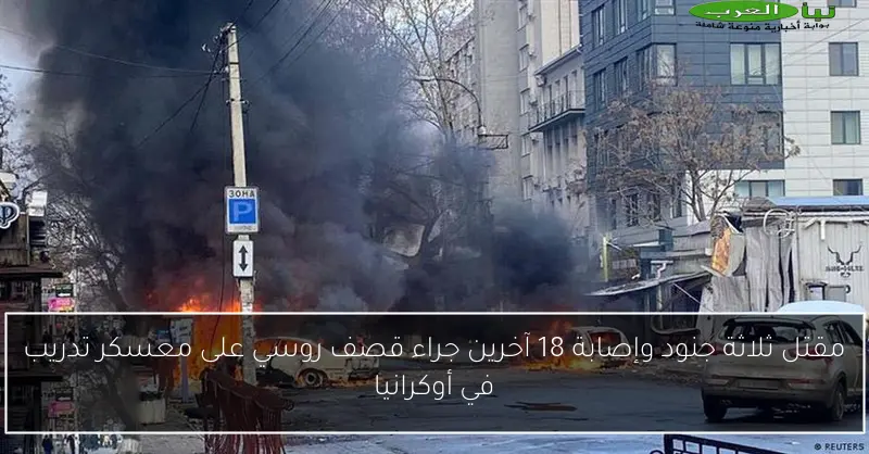 مقتل ثلاثة جنود وإصابة 18 آخرين جراء قصف روسي على معسكر تدريب في أوكرانيا