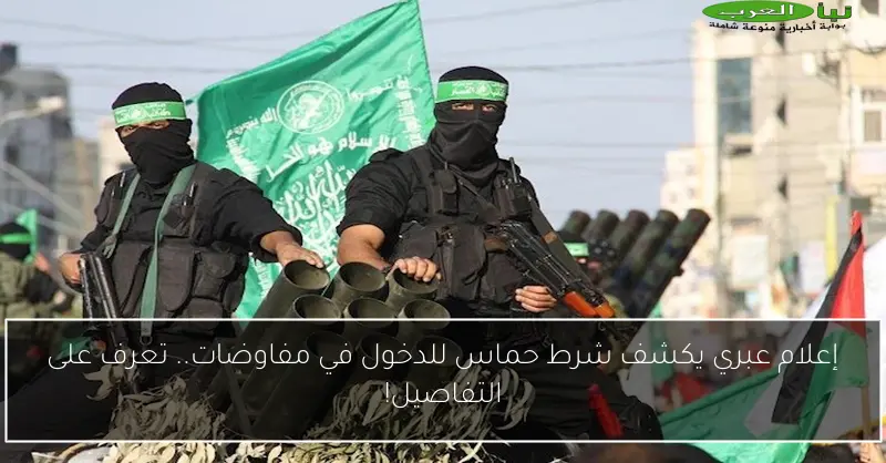 إعلام عبري يكشف شرط حماس للدخول في مفاوضات.. تعرف على التفاصيل!