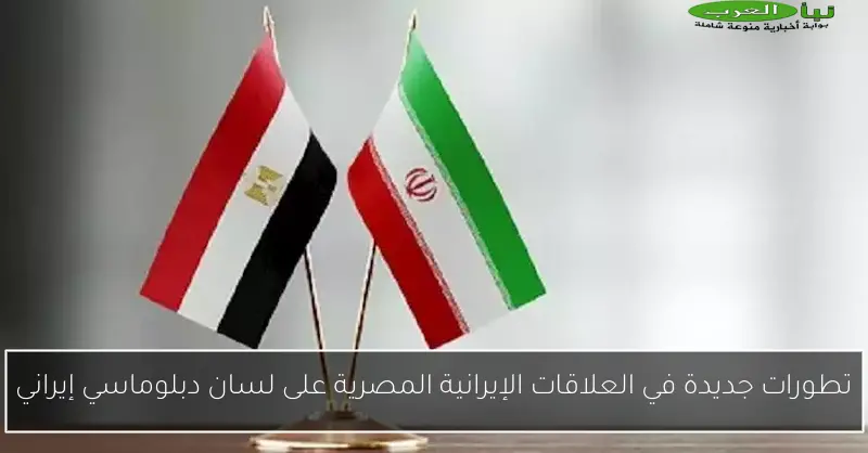 تطورات جديدة في العلاقات الإيرانية المصرية على لسان دبلوماسي إيراني