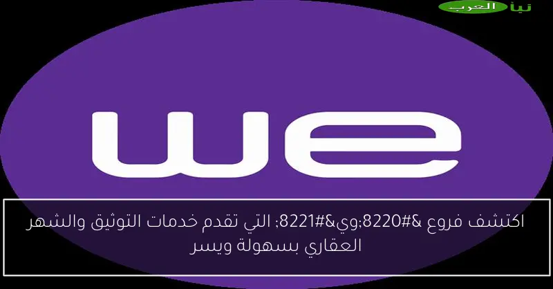 اكتشف فروع “وي” التي تقدم خدمات التوثيق والشهر العقاري بسهولة ويسر
