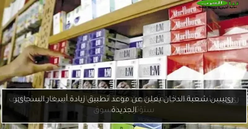 رئيس شعبة الدخان يعلن عن موعد تطبيق زيادة أسعار السجائر الجديدة
