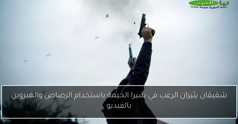 شقيقان يثيران الرعب في شبرا الخيمة باستخدام الرصاص والهيروين بالفيديو