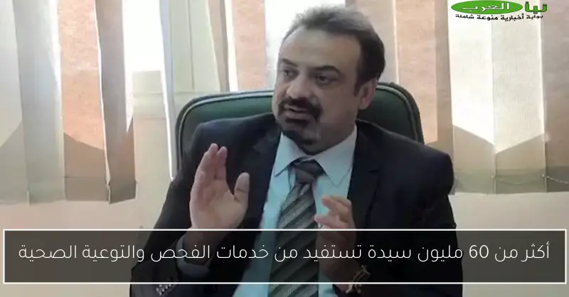 أكثر من 60 مليون سيدة تستفيد من خدمات الفحص والتوعية الصحية