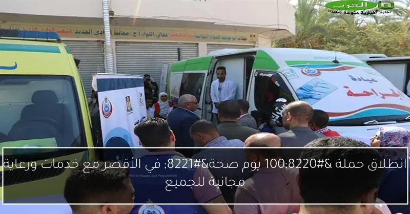 انطلاق حملة “100 يوم صحة” في الأقصر مع خدمات ورعاية مجانية للجميع
