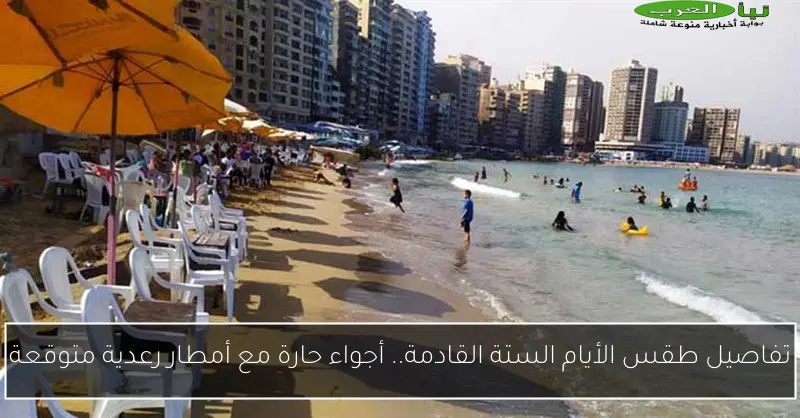 تفاصيل طقس الأيام الستة القادمة.. أجواء حارة مع أمطار رعدية متوقعة