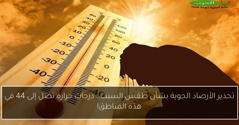 تحذير الأرصاد الجوية بشأن طقس السبت.. درجات حرارة تصل إلى 44 في هذه المناطق!