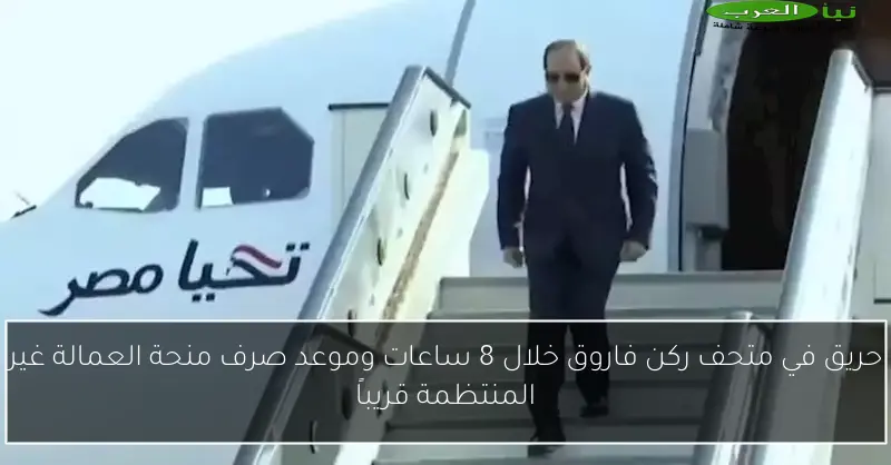 حريق في متحف ركن فاروق خلال 8 ساعات وموعد صرف منحة العمالة غير المنتظمة قريباً