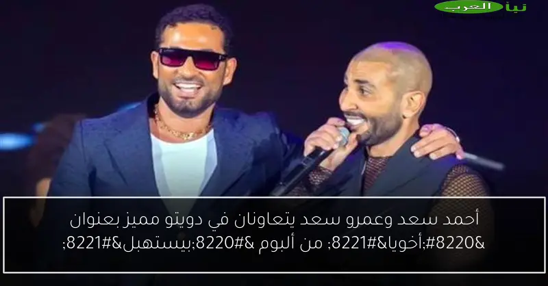 أحمد سعد وعمرو سعد يتعاونان في دويتو مميز بعنوان “أخويا” من ألبوم “بيستهبل”