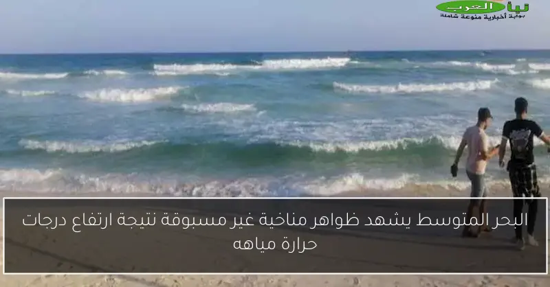 البحر المتوسط يشهد ظواهر مناخية غير مسبوقة نتيجة ارتفاع درجات حرارة مياهه