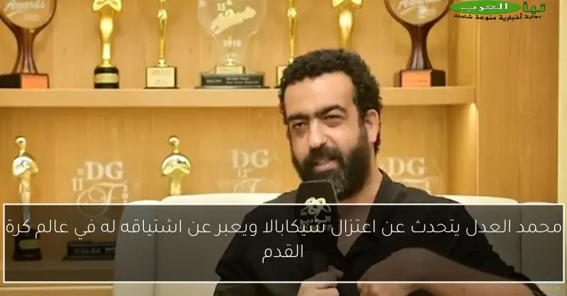 محمد العدل يتحدث عن اعتزال شيكابالا ويعبر عن اشتياقه له في عالم كرة القدم