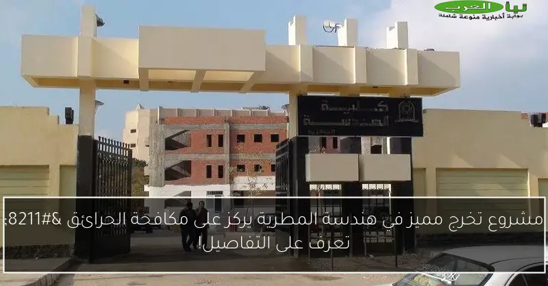 مشروع تخرج مميز في هندسة المطرية يركز على مكافحة الحرائق – تعرف على التفاصيل!