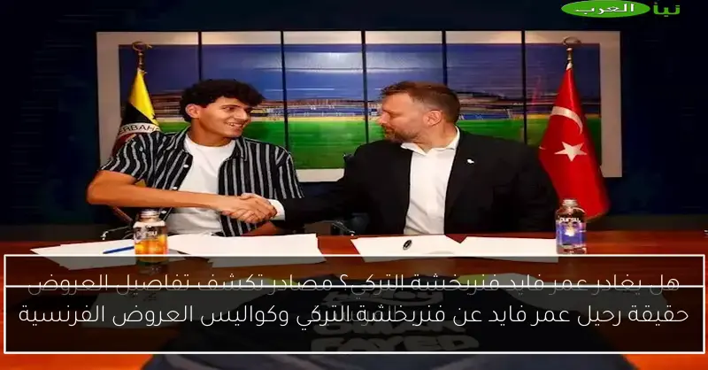 حقيقة رحيل عمر فايد عن فنربخشة التركي وكواليس العروض الفرنسية