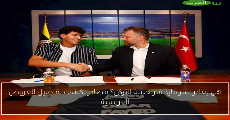 هل يغادر عمر فايد فنربخشة التركي؟ مصادر تكشف تفاصيل العروض الفرنسية
