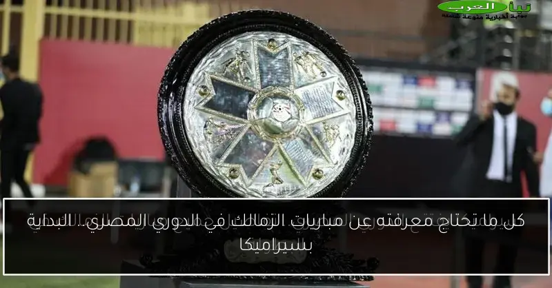 كل ما تحتاج معرفته عن مباريات الزمالك في الدوري المصري.. البداية بسيراميكا