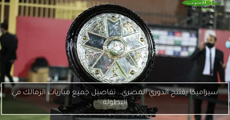 سيراميكا يفتتح الدوري المصري.. تفاصيل جميع مباريات الزمالك في البطولة