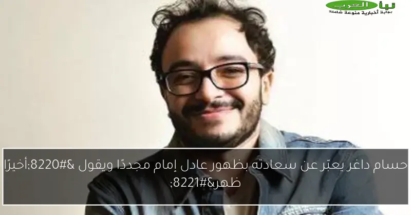 حسام داغر يعبّر عن سعادته بظهور عادل إمام مجددًا ويقول “أخيرًا ظهر”