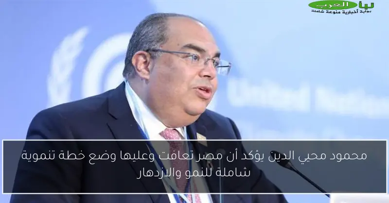 محمود محيي الدين يؤكد أن مصر تعافت وعليها وضع خطة تنموية شاملة للنمو والازدهار