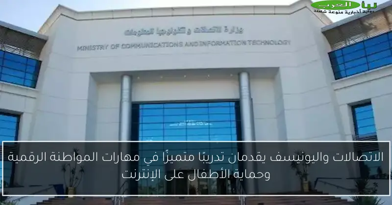الاتصالات واليونيسف يقدمان تدريبًا متميزًا في مهارات المواطنة الرقمية وحماية الأطفال على الإنترنت