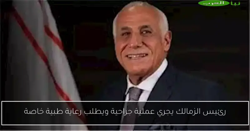 رئيس الزمالك يجري عملية جراحية ويطلب رعاية طبية خاصة