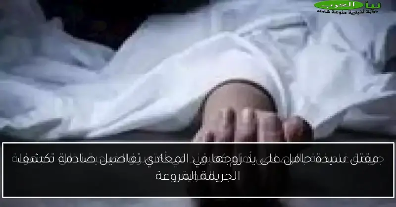 مقتل سيدة حامل على يد زوجها في المعادي تفاصيل صادمة تكشف الجريمة المروعة