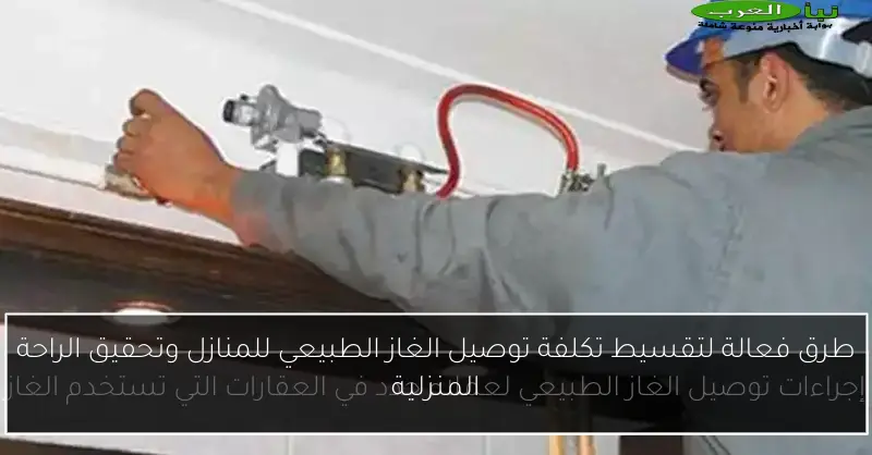 طرق فعالة لتقسيط تكلفة توصيل الغاز الطبيعي للمنازل وتحقيق الراحة المنزلية