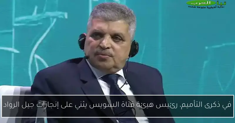 في ذكرى التأميم، رئيس هيئة قناة السويس يثني على إنجازات جيل الرواد