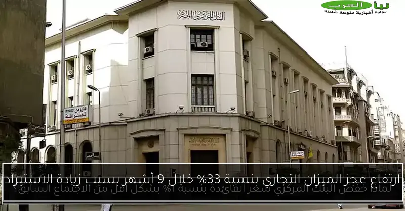 ارتفاع عجز الميزان التجاري بنسبة 33% خلال 9 أشهر بسبب زيادة الاستيراد