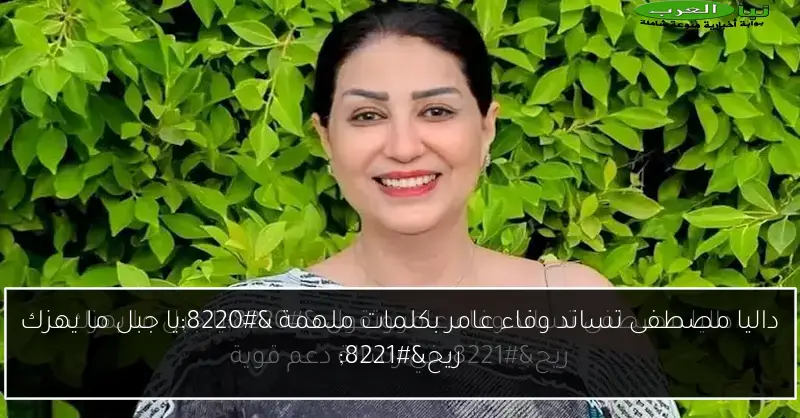 داليا مصطفى تساند وفاء عامر بكلمات ملهمة “يا جبل ما يهزك ريح”