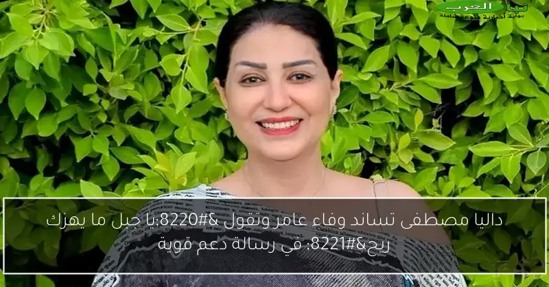 داليا مصطفى تساند وفاء عامر وتقول “يا جبل ما يهزك ريح” في رسالة دعم قوية