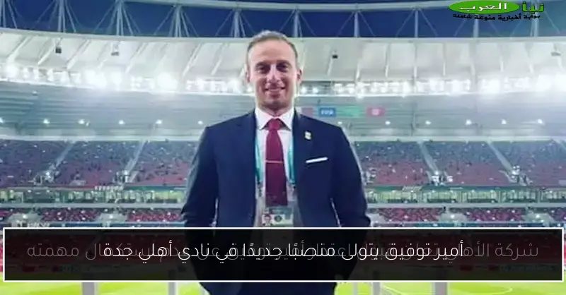 أمير توفيق يتولى منصبًا جديدًا في نادي أهلي جدة