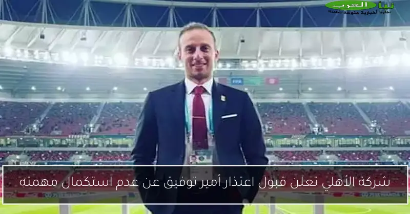 شركة الأهلي تعلن قبول اعتذار أمير توفيق عن عدم استكمال مهمته