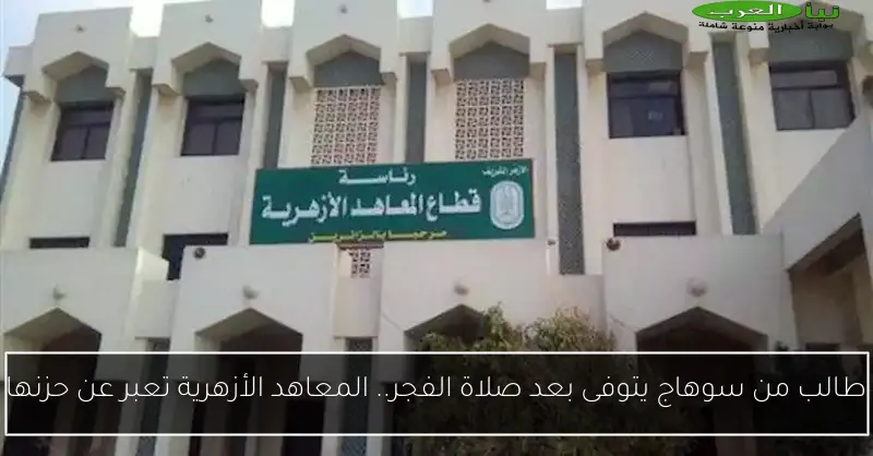 طالب من سوهاج يتوفى بعد صلاة الفجر.. المعاهد الأزهرية تعبر عن حزنها