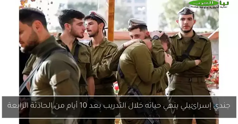 جندي إسرائيلي ينهي حياته خلال التدريب بعد 10 أيام من الحادثة الرابعة