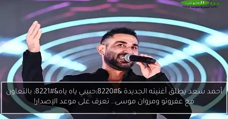 أحمد سعد يطلق أغنيته الجديدة “حبيبي ياه ياه” بالتعاون مع عفروتو ومروان موسى.. تعرف على موعد الإصدار!