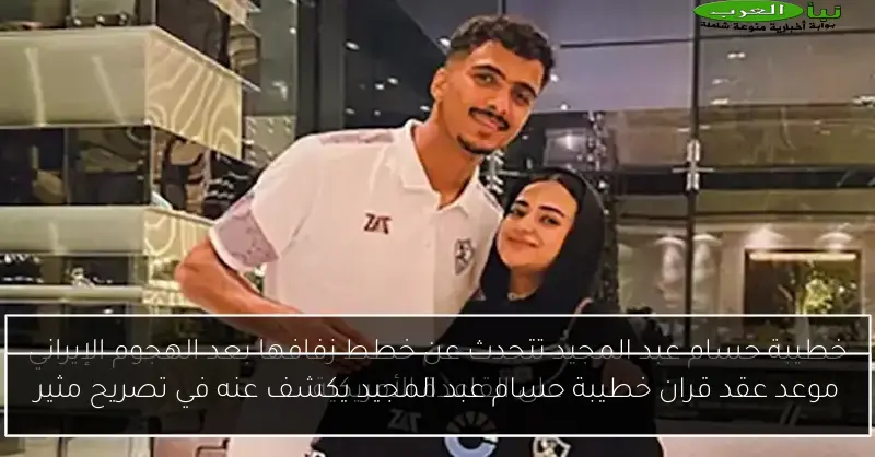 موعد عقد قران خطيبة حسام عبد المجيد يكشف عنه في تصريح مثير