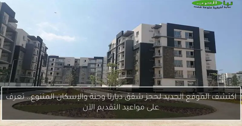 اكتشف الموقع الجديد لحجز شقق ديارنا وجنة والإسكان المتنوع.. تعرف على مواعيد التقديم الآن