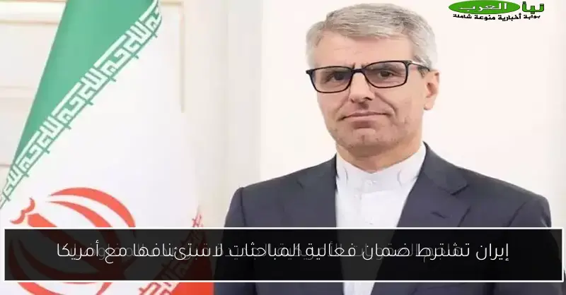 إيران تشترط ضمان فعالية المباحثات لاستئنافها مع أمريكا