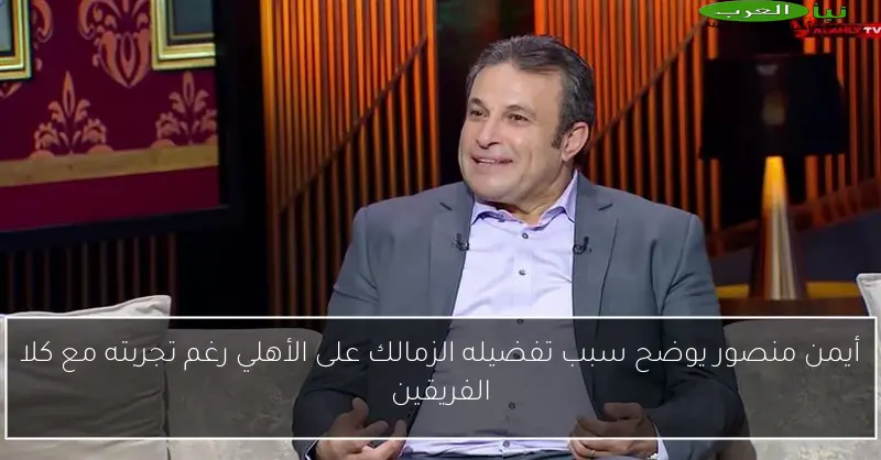 أيمن منصور يوضح سبب تفضيله الزمالك على الأهلي رغم تجربته مع كلا الفريقين