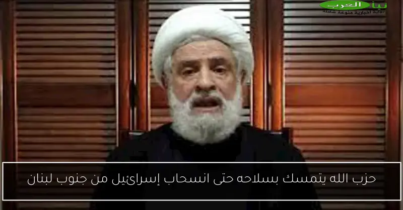 حزب الله يتمسك بسلاحه حتى انسحاب إسرائيل من جنوب لبنان