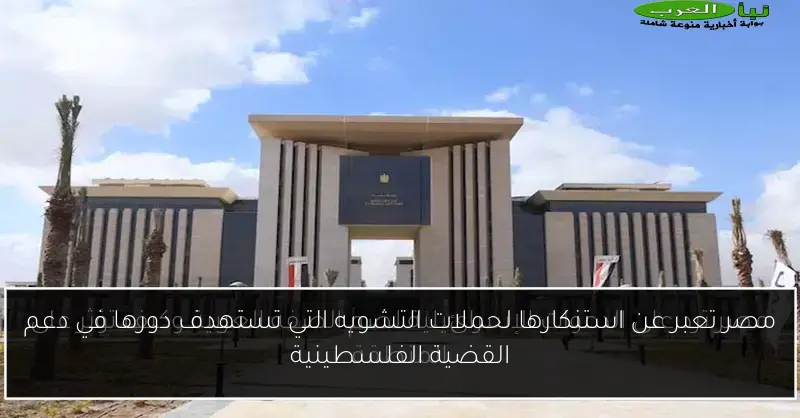 مصر تعبر عن استنكارها لحملات التشويه التي تستهدف دورها في دعم القضية الفلسطينية