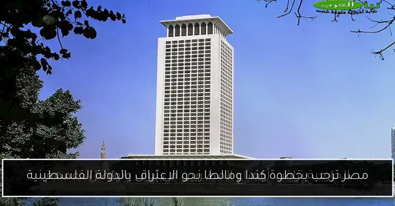 مصر ترحب بخطوة كندا ومالطا نحو الاعتراف بالدولة الفلسطينية
