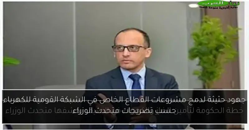 جهود حثيثة لدمج مشروعات القطاع الخاص في الشبكة القومية للكهرباء حسب تصريحات متحدث الوزراء