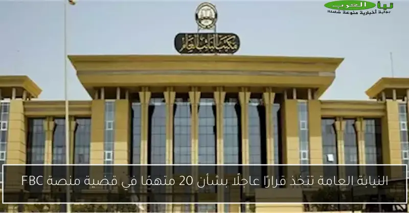 النيابة العامة تتخذ قرارًا عاجلًا بشأن 20 متهمًا في قضية منصة FBC